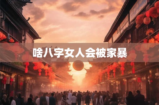 啥八字女人会被家暴
