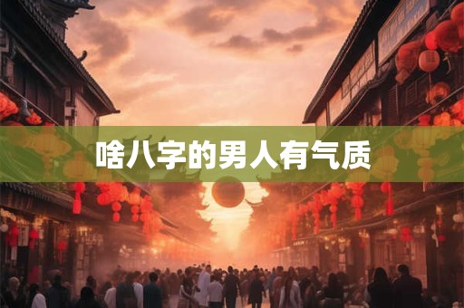 啥八字的男人有气质