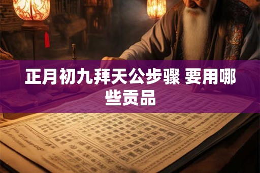 正月初九拜天公步骤 要用哪些贡品