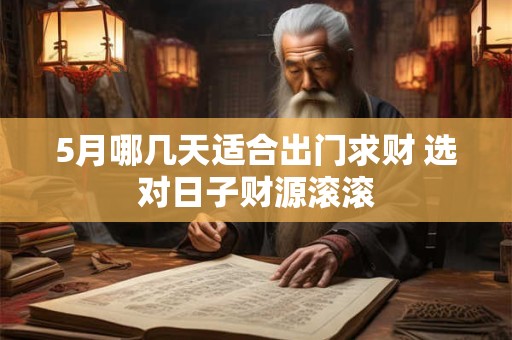 5月哪几天适合出门求财 选对日子财源滚滚