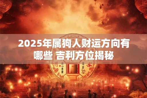 2025年属狗人财运方向有哪些 吉利方位揭秘