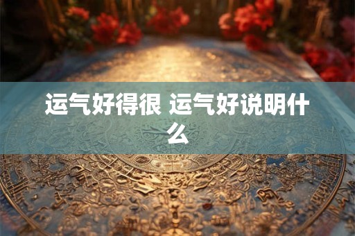 运气好得很 运气好说明什么