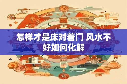 怎样才是床对着门 风水不好如何化解