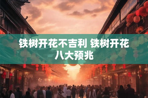 铁树开花不吉利 铁树开花八大预兆