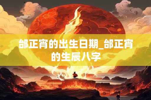 邰正宵的出生日期_邰正宵的生辰八字