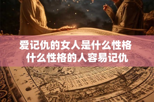 爱记仇的女人是什么性格 什么性格的人容易记仇