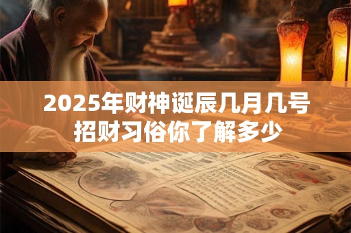 2025年财神诞辰几月几号 招财习俗你了解多少