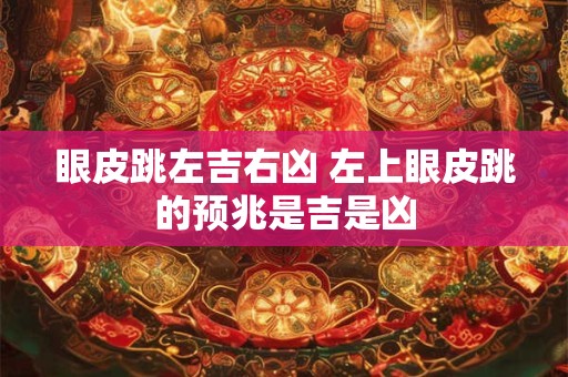 眼皮跳左吉右凶 左上眼皮跳的预兆是吉是凶
