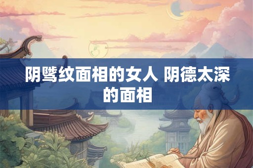 阴骘纹面相的女人 阴德太深的面相