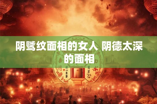 阴骘纹面相的女人 阴德太深的面相