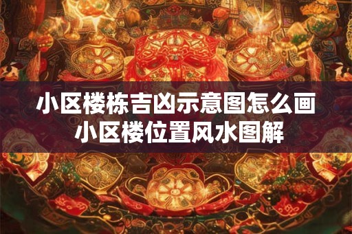小区楼栋吉凶示意图怎么画 小区楼位置风水图解