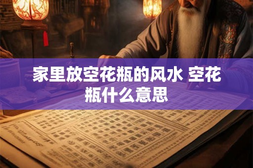 家里放空花瓶的风水 空花瓶什么意思