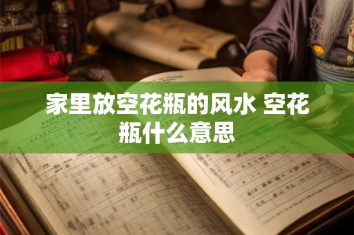 家里放空花瓶的风水 空花瓶什么意思