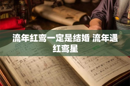 流年红鸾一定是结婚 流年遇红鸾星
