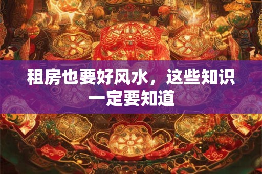 租房也要好风水，这些知识一定要知道
