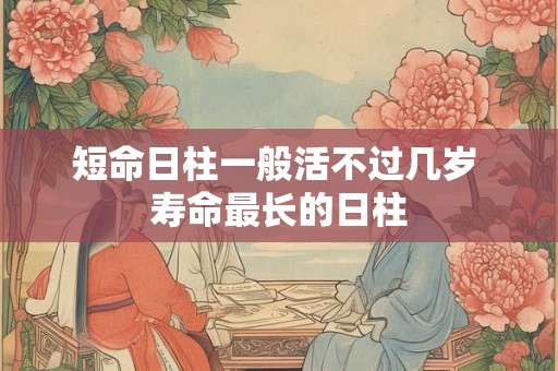 短命日柱一般活不过几岁 寿命最长的日柱