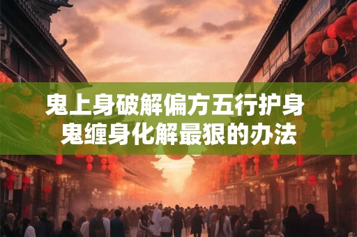鬼上身破解偏方五行护身 鬼缠身化解最狠的办法