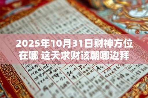 2025年10月31日财神方位在哪 这天求财该朝哪边拜