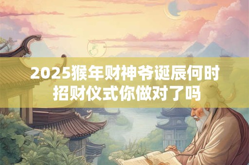 2025猴年财神爷诞辰何时 招财仪式你做对了吗