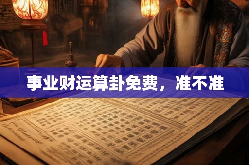 事业财运算卦免费，准不准