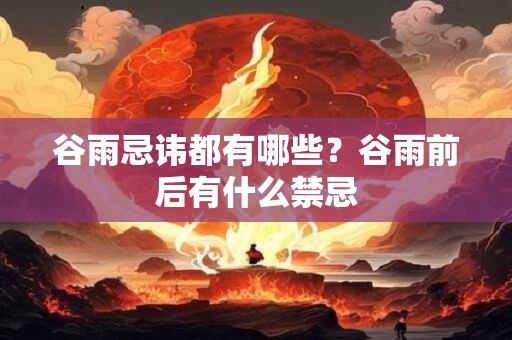 谷雨忌讳都有哪些？谷雨前后有什么禁忌