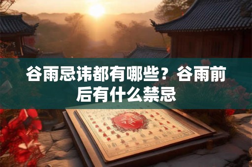 谷雨忌讳都有哪些？谷雨前后有什么禁忌