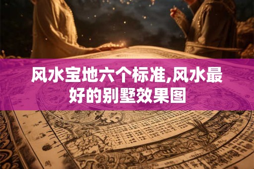 风水宝地六个标准,风水最好的别墅效果图