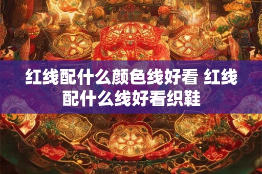 红线配什么颜色线好看 红线配什么线好看织鞋
