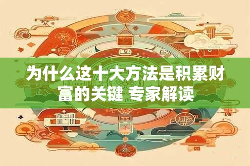 为什么这十大方法是积累财富的关键 专家解读
