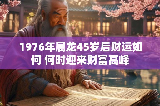 1976年属龙45岁后财运如何 何时迎来财富高峰