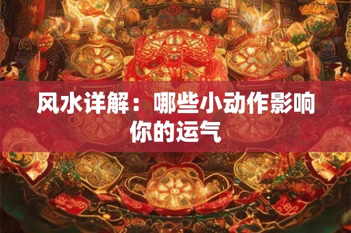 风水详解：哪些小动作影响你的运气