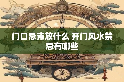 门口忌讳放什么 开门风水禁忌有哪些
