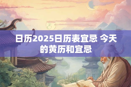 日历2025日历表宜忌 今天的黄历和宜忌