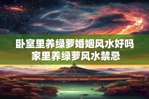 卧室里养绿萝婚姻风水好吗 家里养绿萝风水禁忌