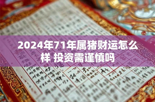 2024年71年属猪财运怎么样 投资需谨慎吗