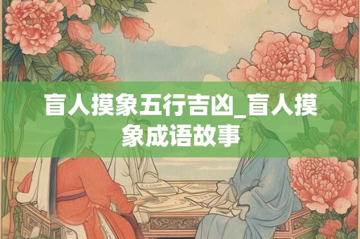 盲人摸象五行吉凶_盲人摸象成语故事