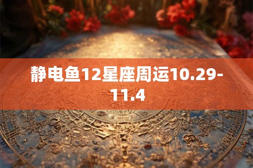 静电鱼12星座周运10.29-11.4