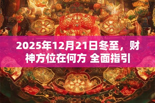 2025年12月21日冬至，财神方位在何方 全面指引
