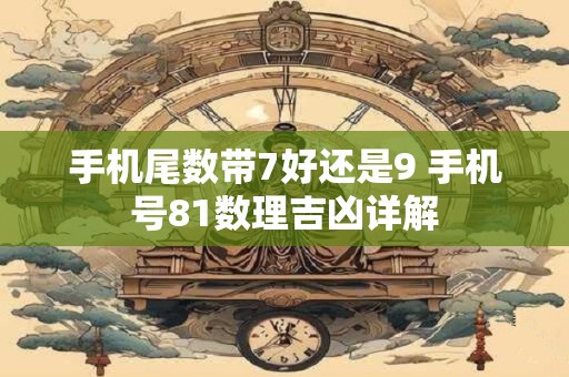 手机尾数带7好还是9 手机号81数理吉凶详解