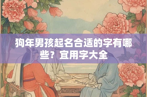狗年男孩起名合适的字有哪些？宜用字大全