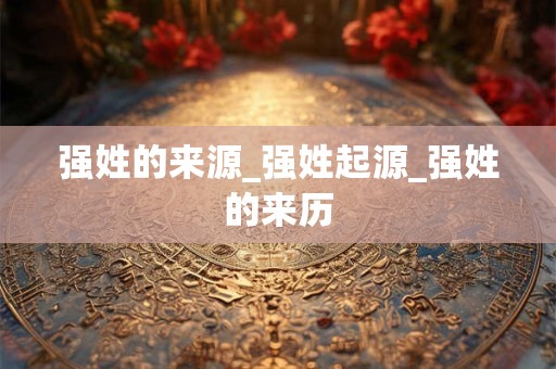 强姓的来源_强姓起源_强姓的来历