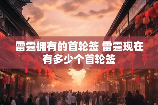 雷霆拥有的首轮签 雷霆现在有多少个首轮签