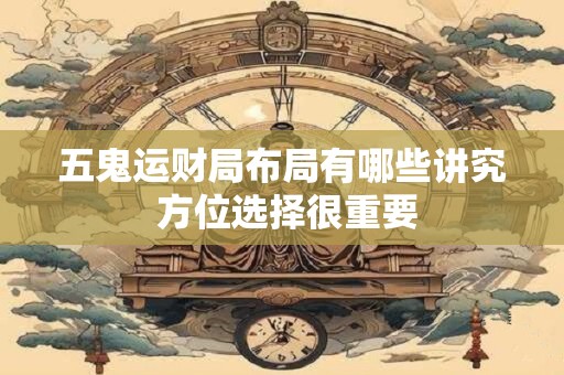 五鬼运财局布局有哪些讲究 方位选择很重要