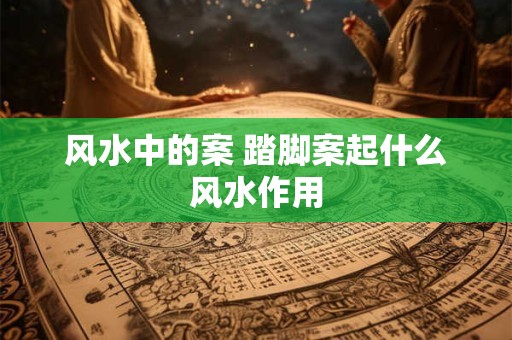 风水中的案 踏脚案起什么风水作用
