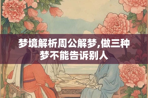 梦境解析周公解梦,做三种梦不能告诉别人