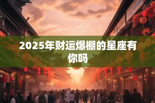 2025年财运爆棚的星座有你吗