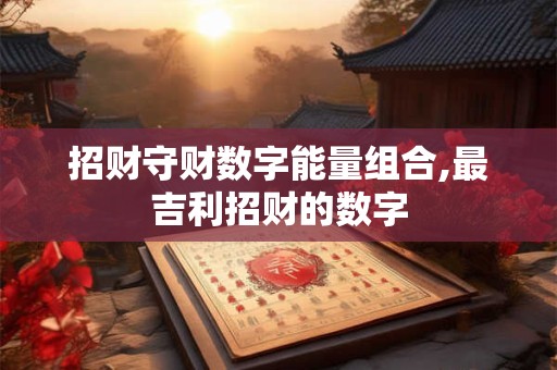 招财守财数字能量组合,最吉利招财的数字