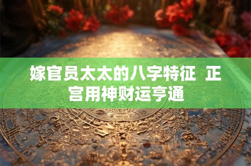嫁官员太太的八字特征  正宫用神财运亨通