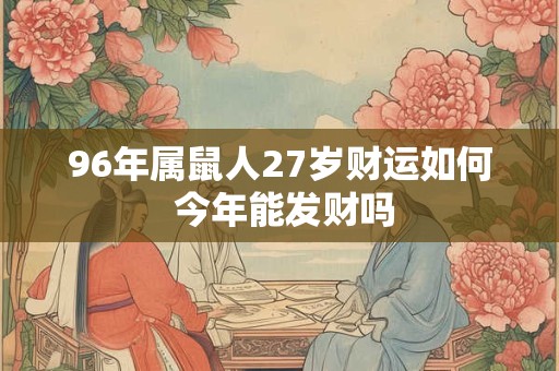 96年属鼠人27岁财运如何 今年能发财吗