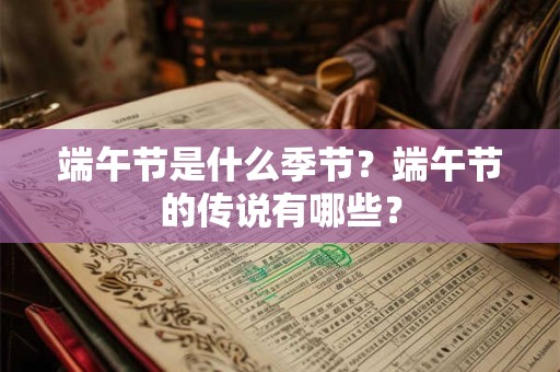端午节是什么季节？端午节的传说有哪些？
